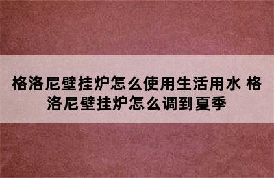 格洛尼壁挂炉怎么使用生活用水 格洛尼壁挂炉怎么调到夏季